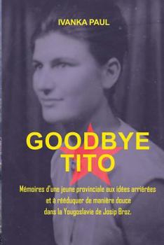 Paperback Goodbye Tito: Mémoires d'une jeune provinciale aux idées arriérées et à rééduquer de manière douce dans la Yougoslavie de Josip Broz [French] Book