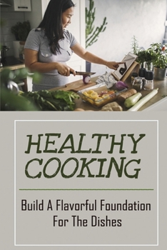 Paperback Healthy Cooking: Build A Flavorful Foundation For The Dishes: Learn How To Cook Book