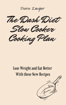The Dash Diet Slow Cooker Cooking Plan: Lose Weight and Eat Better with these New Recipes