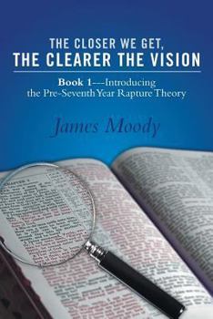 Paperback The Closer We Get, the Clearer the Vision: Book 1-Introducing the Pre-Seventh-Year Rapture Theory Book