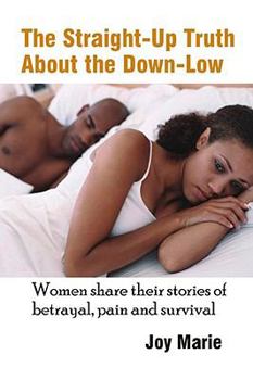 Paperback The Straight-Up Truth about the Down-Low: Women Share Their Stories of Betrayal, Pain and Survival Book