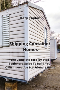 Paperback Shipping Container Homes: The Complete Step-By-Step Beginners Guide To Build Your Own Innovative Eco-Friendly Home Book