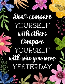Don't Compare Yourself With Others Compare Yourself With Who You Were Yesterday: Fitness and Wellness Planner - Notebook for Weight Loss - Daily Food ... Motivational Saying with Floral Cover Design
