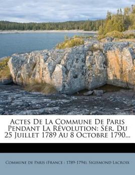 Paperback Actes de La Commune de Paris Pendant La Revolution: Ser. Du 25 Juillet 1789 Au 8 Octobre 1790... [French] Book