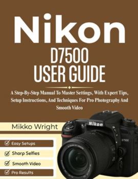 Paperback Nikon D7500 User Guide: A Step-By-Step Manual To Master Settings, With Expert Tips, Setup Instructions, And Techniques For Pro Photography And Smooth Book