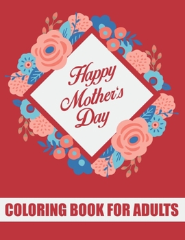 Paperback Happy Mother's Day Coloring Book for Adults: Mothers Day Coloring Book Gift Ideas for Adults Inspirational and Motivational Quotes about Mothers for M Book