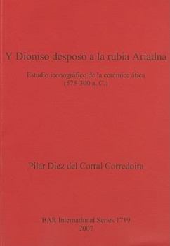 Paperback Y Dioniso desposó a la rubia Ariadna: Estudio iconográfico de la cerámica ática (575-300 a. C.) [Spanish] Book