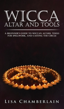 Wicca Altar and Tools: A Beginner's Guide to Wiccan Altars, Tools for Spellwork, and Casting the Circle - Book  of the Wicca Books