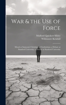 Hardcover War & the Use of Force: Moral or Immoral, Christian or Unchristian; a Debate at Stanford University: a Debate at Stanford University Book