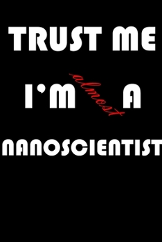 Trust Me I'm Almost  Nanoscientist: A Journal to organize your life and working on your goals : Passeword tracker, Gratitude journal, To do list, ... Weekly meal planner, 120 pages , matte cover