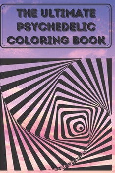 the Ultimate psychedelic Coloring Book: Coloring Book New and Expanded Edition, 100 Unique psychedelic Designs, Coloring Book with Fun, Easy, and Relaxing Pages ,100 page,size 6*9 inch