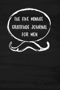 Paperback The Five Minute Gratitude Journal For Men: 3 Thinks I'm Grateful for Today Writing Cultivating Attitude of Gratitude I am Thankful For Kindness Daily Book