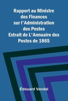 Rapport au Ministre des Finances sur l'Administration des Postes; Extrait de L'Annuaire des Postes de 1865 (French Edition)