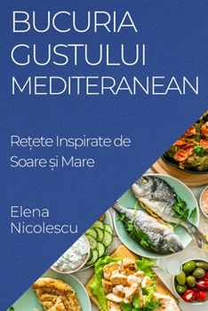 Paperback Bucuria Gustului Mediteranean: Rețete Inspirate de Soare și Mare [Romanian] Book