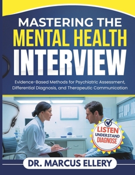 Mastering The Mental Health Interview: Evidence-Based Methods for Psychiatric Assessment, Differential Diagnosis, and Therapeutic Communication