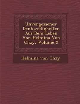 Unvergessenes: Denkw Rdigkeiten Aus Dem Leben Von Helmina Von Ch Zy, Volume 2 - Book #2 of the Unvergessenes
