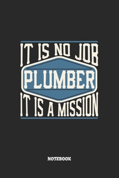 Plumber Notebook - It Is No Job, It Is A Mission: Klempner Notizbuch / Tagebuch / Heft mit Blanko Seiten. Notizheft mit Weißen Blanken Seiten, ... Planer für Termine oder To-Do-Liste.