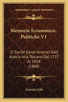 Memorie Economico-Politiche V1: O Sia De Danni Arrecati Dall' Austria Alla Toscana Dal 1737 Al 1859 (1860)