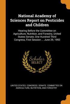 National Academy of Sciences Report on Pesticides and Children: Hearing Before the Committee on Agriculture, Nutrition, and Forestry, United States Senate, One Hundred Third Congress, First Session ..