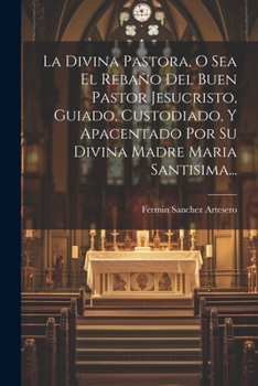 La Divina Pastora, O Sea El Reba�o Del Buen Pastor Jesucristo, Guiado, Custodiado, Y Apacentado Por Su Divina Madre Maria Santisima...