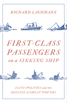 Hardcover First Class Passengers on a Sinking Ship: Elite Politics and the Decline of Great Powers Book