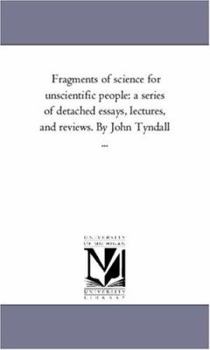 Fragments of science for unscientific people: a series of detached essays, lectures, and reviews.