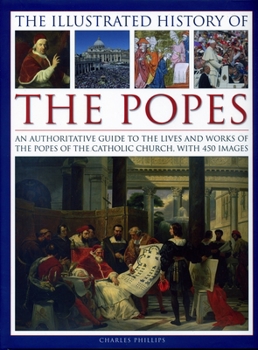 Hardcover The Illustrated History of the Popes: An Authoritative Guide to the Lives and Works of the Popes of the Catholic Church, with 450 Images Book