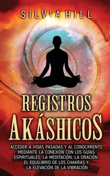 Registros akáshicos: Acceder a vidas pasadas y al conocimiento mediante la conexión con los guías espirituales, la meditación, la oración, el ... elevación de la vibración