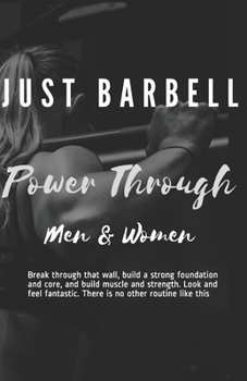 Paperback Just Barbell - Power Through: Men & Woman - Break through that wall, build a strong foundation and core, and build muscle and strength. Look and fee Book