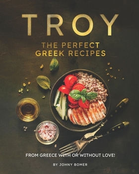 Paperback Troy - The Perfect Greek Recipes: From Greece With or Without Love! Book