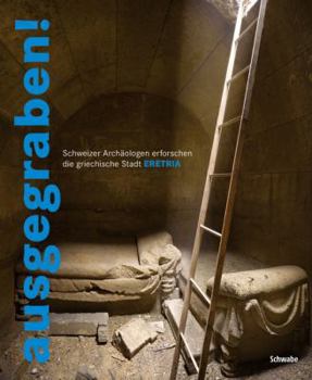 Ausgegraben!: Schweizer Archäologen erforschen die griechische Stadt Eretria. Eine Ausstellung der Schweizerischen Archäologischen Schule in ... dem Antikenmuseum Basel und Sammlung Ludwig.