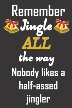 Paperback Remember jingle all the way. Nobody likes a half-assed jingler.: Funny gag Christmas notebook journal to write in. Perfect gift for your favorite fest Book