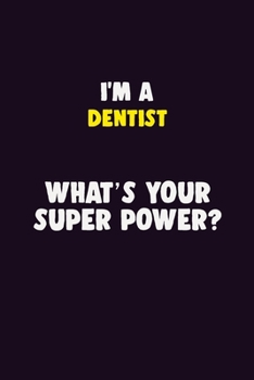 I'M A Dentist, What's Your Super Power?: 6X9 120 pages Career  Notebook Unlined  Writing Journal