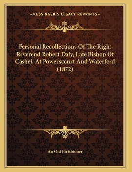 Personal Recollections Of The Right Reverend Robert Daly, Late Bishop Of Cashel, At Powerscourt And Waterford