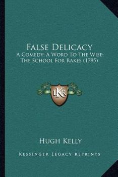 False Delicacy: A Comedy; A Word To The Wise; The School For Rakes