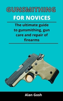 Paperback Gunsmithing For Novices: The Ultimate Guide To Gunsmithing, Gun Care And Repair Of Firearms Book