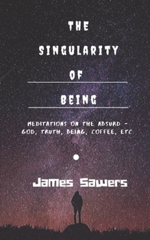 Paperback The Singularity of Being: Meditations on the Absurd - God, Being, Truth, Coffee, etc. Book