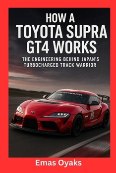How A Toyota Supra GT4 Works: The Engineering Behind Japan’s Turbocharged Track Warrior (Series: How Things in Engineering, Science, and Technology ... the Hidden Mechanics of the Modern World)