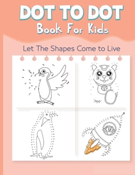 Dot to Dot Book for Kids: Let The Shapes Come to Live By Connecting The Dots Books for Kids Age 4, 5, 6, 7, 8 Easy Dot To Dot Puzzles Activity Books ... Boys and Girls Ages 4-6 4-8 5-8 6-8