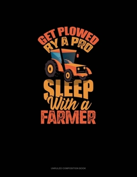Paperback Get Plowed By A Pro Sleep With A Farmer: Unruled Composition Book