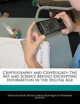 Cryptography and Cryptology : The Art and Science Behind Encrypting Information in the Digital Age