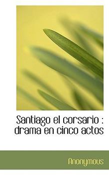 Paperback Santiago el corsario: drama en cinco actos [Spanish] Book
