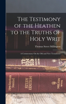 Hardcover The Testimony of the Heathen to the Truths of Holy Writ: A Commentary On the Old and New Testaments Book