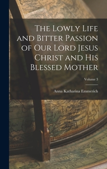 Hardcover The Lowly Life and Bitter Passion of Our Lord Jesus Christ and His Blessed Mother; Volume 3 Book