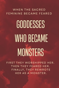 When the Sacred Feminine Became Feared - Goddesses Who Became Monsters: First they Worshipped Her. Then they Feared Her. Finally, They Rewrote Her as a Monster.