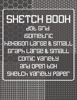 Paperback Sketch Book: Dot Grid, Isometric, Hexagon, Graph, Comic Book, and Open Box Sketch Variety Paper Notebook for Drawing Doodling and Sketching Gray Book
