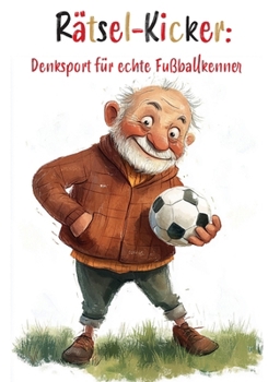 Rätsel-Kicker: Denksport für echte Fußballkenner: Das ultimative Rätselbuch für coole Fußballfans! (German Edition)