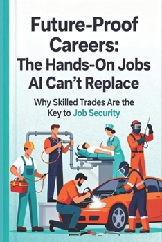Future-Proof Careers: The Hands-On Jobs AI Can’t Replace: A Complete Guide to the Skills, Trades, and Human Professions That Will Thrive in the Age of ... Beyond: Unlocking the Future of Technology)