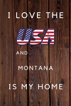 I Love The USA And Montana Is My Home: My Favorite State Montana Birthday Gift Journal / United States Notebook / Diary Quote (6 x 9 - 110 Blank Lined Pages)