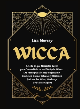 Hardcover Wicca: Todo lo que Necesitas Saber para Convertirte en un Disc?pulo Wicca. Los Principios del Neo-Paganismo, S?mbolos, Runas, [Spanish] Book